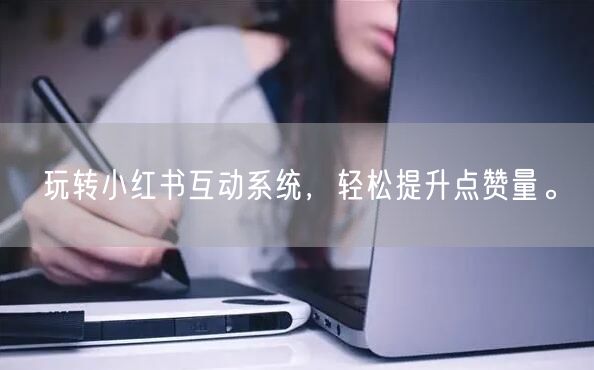 玩转小红书互动系统，轻松提升点赞量。