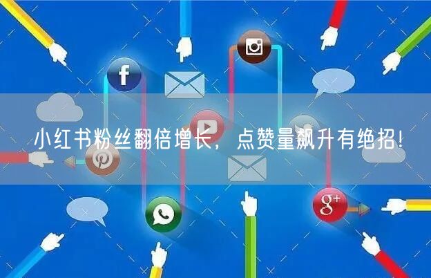 小红书粉丝翻倍增长，点赞量飙升有绝招！