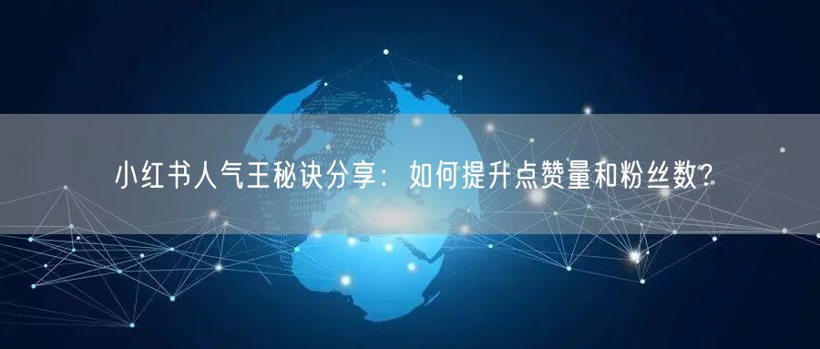 小红书人气王秘诀分享：如何提升点赞量和粉丝数？