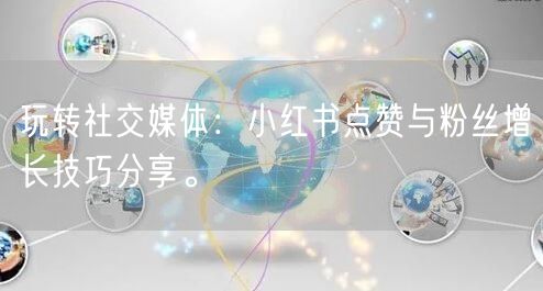 玩转社交媒体：小红书点赞与粉丝增长技巧分享。