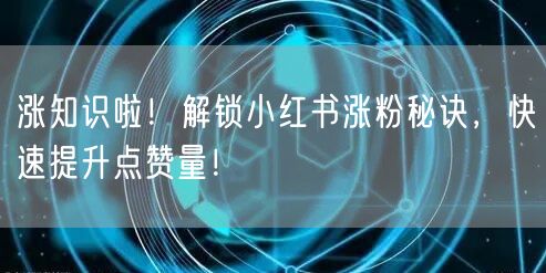 涨知识啦！解锁小红书涨粉秘诀，快速提升点赞量！