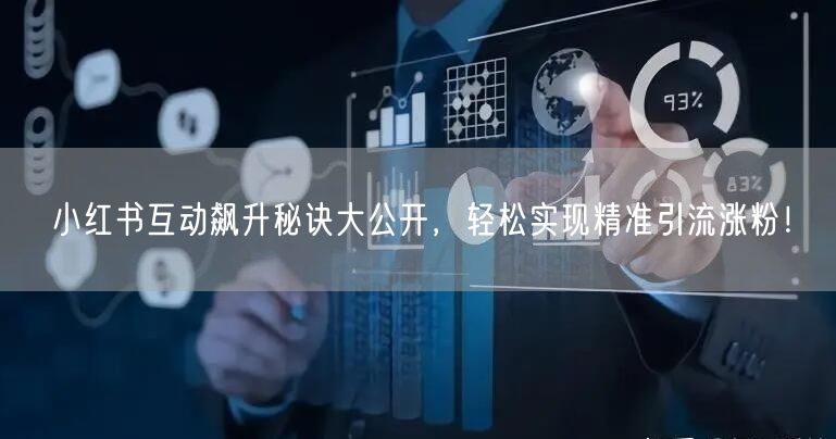 小红书互动飙升秘诀大公开，轻松实现精准引流涨粉！