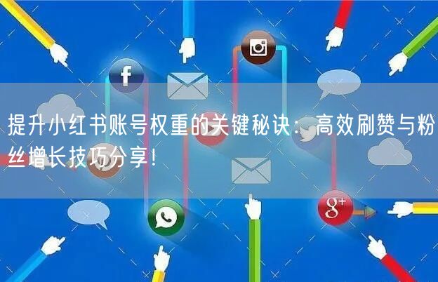 提升小红书账号权重的关键秘诀：高效刷赞与粉丝增长技巧分享！