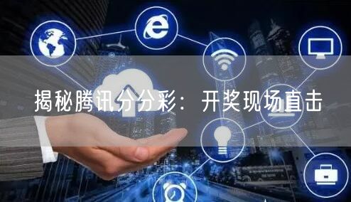 揭秘腾讯分分彩：开奖现场直击