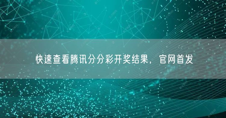 快速查看腾讯分分彩开奖结果，官网首发