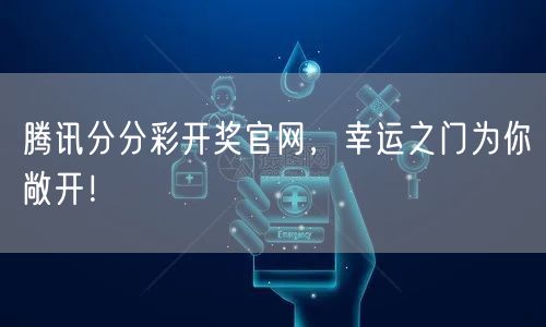腾讯分分彩开奖官网，幸运之门为你敞开！