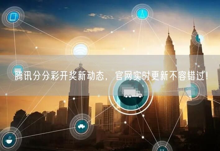 腾讯分分彩开奖新动态，官网实时更新不容错过！