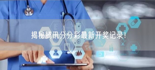揭秘腾讯分分彩最新开奖记录！