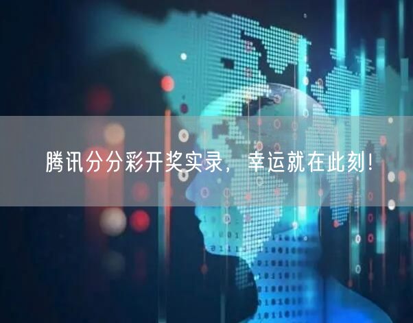 腾讯分分彩开奖实录，幸运就在此刻！