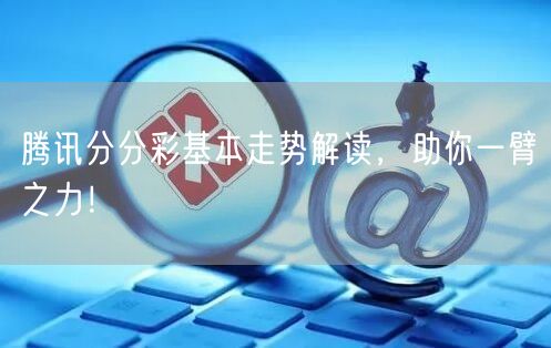 腾讯分分彩基本走势解读，助你一臂之力！