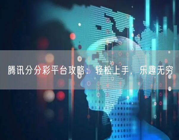 腾讯分分彩平台攻略：轻松上手，乐趣无穷