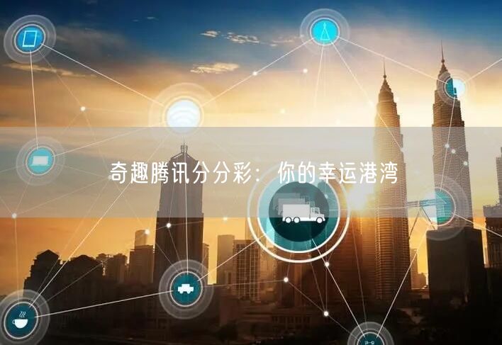 奇趣腾讯分分彩：你的幸运港湾