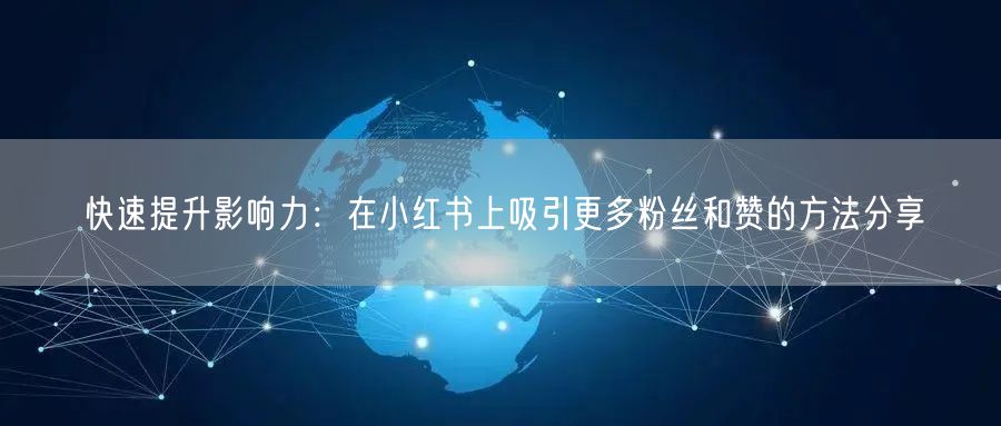快速提升影响力：在小红书上吸引更多粉丝和赞的方法分享