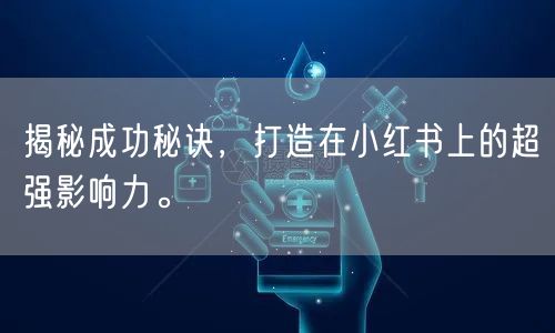 揭秘成功秘诀，打造在小红书上的超强影响力。