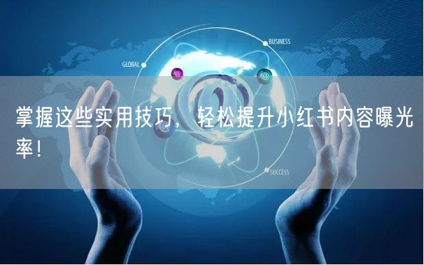 掌握这些实用技巧，轻松提升小红书内容曝光率！
