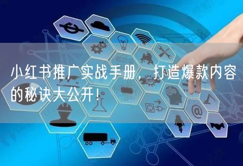 小红书推广实战手册，打造爆款内容的秘诀大公开！