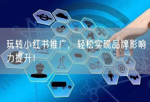玩转小红书推广，轻松实现品牌影响力提升！