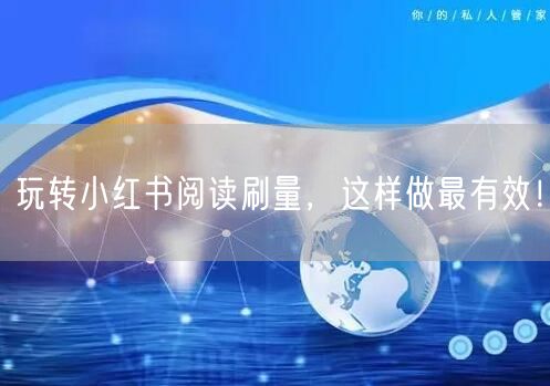 玩转小红书阅读刷量,这样做最有效!