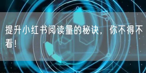 提升小红书阅读量的秘诀,你不得不看!