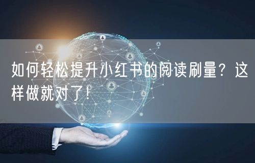 如何轻松提升小红书的阅读刷量?这样做就对了!