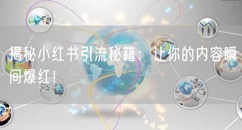 揭秘小红书引流秘籍：让你的内容瞬间爆红！