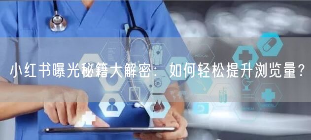 小红书曝光秘籍大解密：如何轻松提升浏览量？