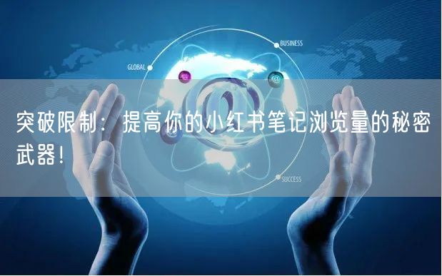 突破限制：提高你的小红书笔记浏览量的秘密武器！