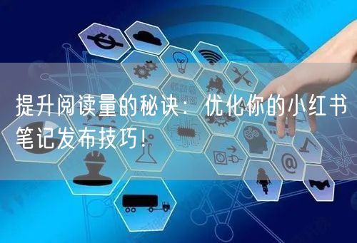 提升阅读量的秘诀：优化你的小红书笔记发布技巧！