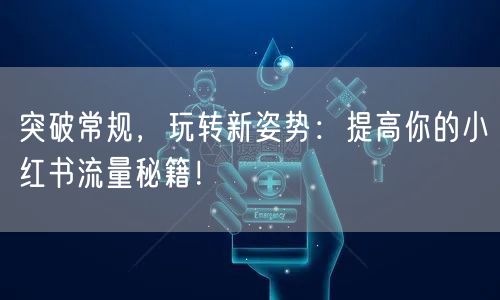 突破常规，玩转新姿势：提高你的小红书流量秘籍！