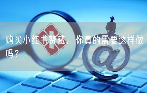 购买小红书赞藏，你真的需要这样做吗？