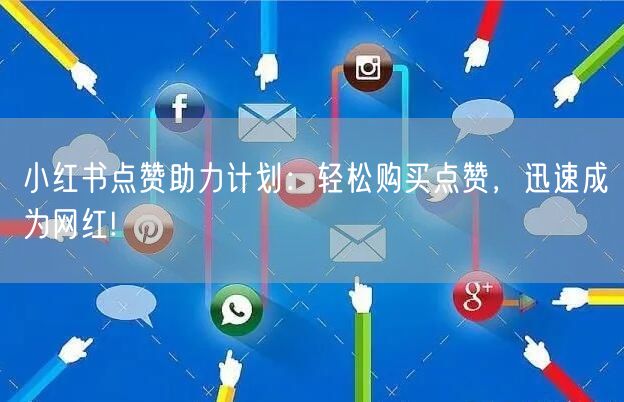 小红书点赞助力计划：轻松购买点赞，迅速成为网红!