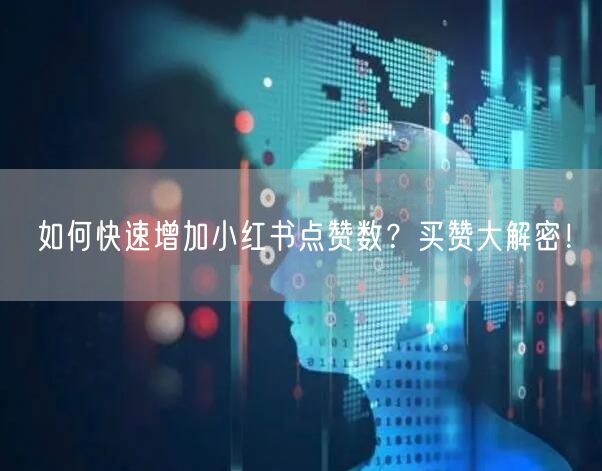 如何快速增加小红书点赞数？买赞大解密！