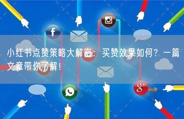 小红书点赞策略大解密：买赞效果如何？一篇文章带你了解！