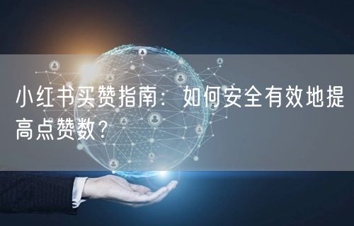 小红书买赞指南：如何安全有效地提高点赞数？
