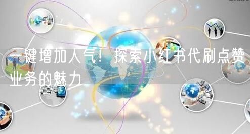 一键增加人气！探索小红书代刷点赞业务的魅力