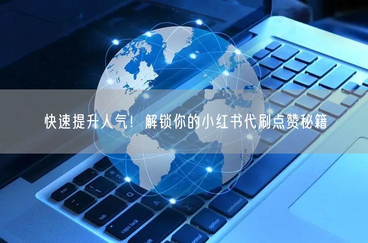 快速提升人气！解锁你的小红书代刷点赞秘籍