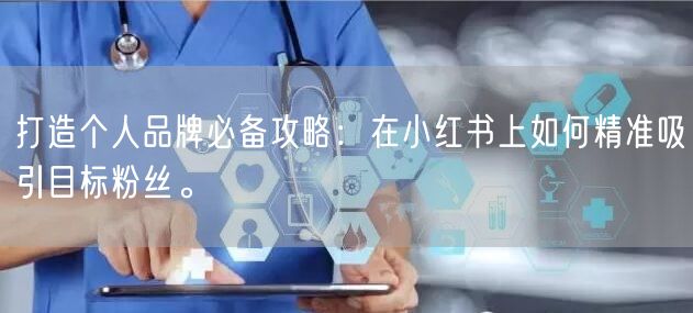 打造个人品牌必备攻略：在小红书上如何精准吸引目标粉丝。