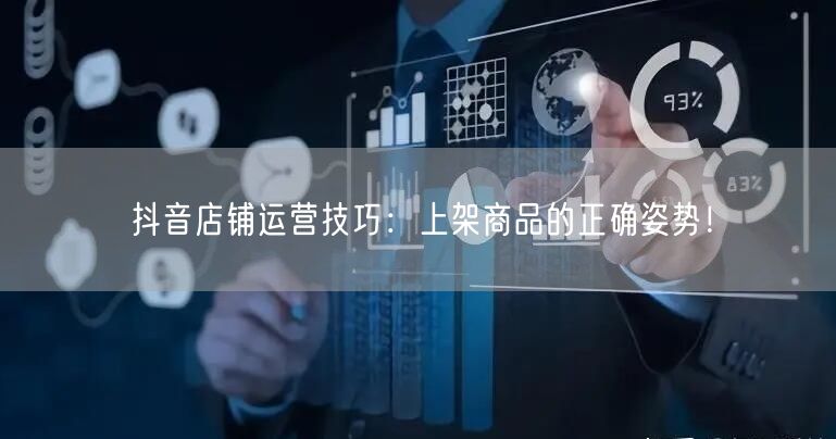 抖音店铺运营技巧：上架商品的正确姿势！