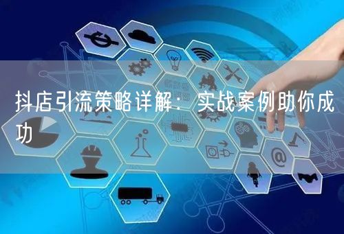 抖店引流策略详解：实战案例助你成功