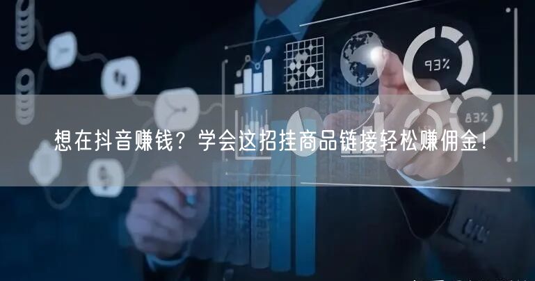 想在抖音赚钱？学会这招挂商品链接轻松赚佣金！