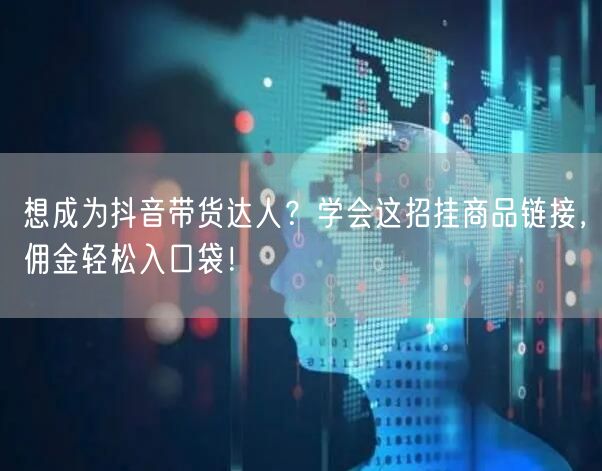 想成为抖音带货达人？学会这招挂商品链接，佣金轻松入口袋！