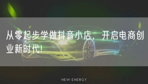 从零起步学做抖音小店，开启电商创业新时代!