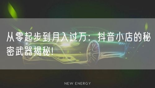 从零起步到月入过万：抖音小店的秘密武器揭秘!