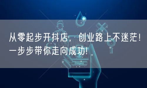 从零起步开抖店，创业路上不迷茫！一步步带你走向成功!