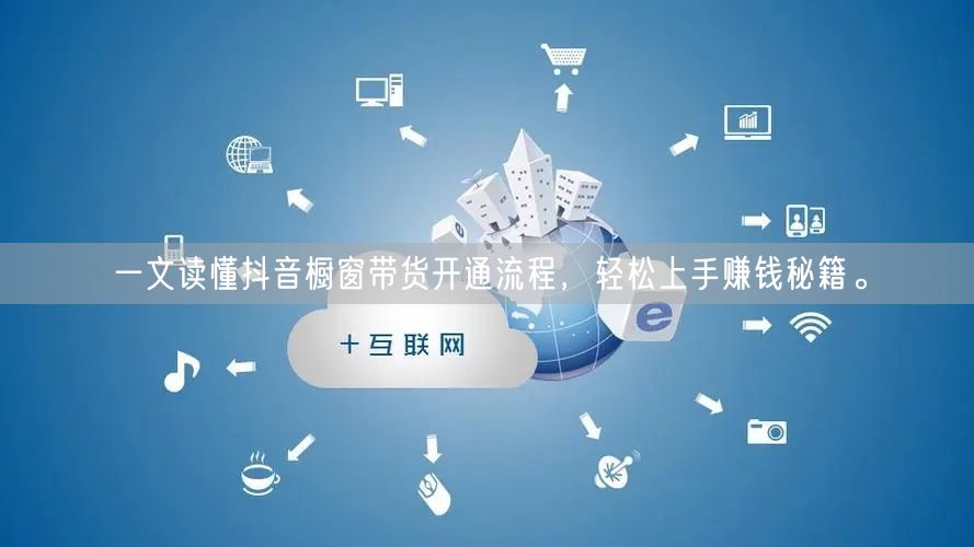 一文读懂抖音橱窗带货开通流程，轻松上手赚钱秘籍。