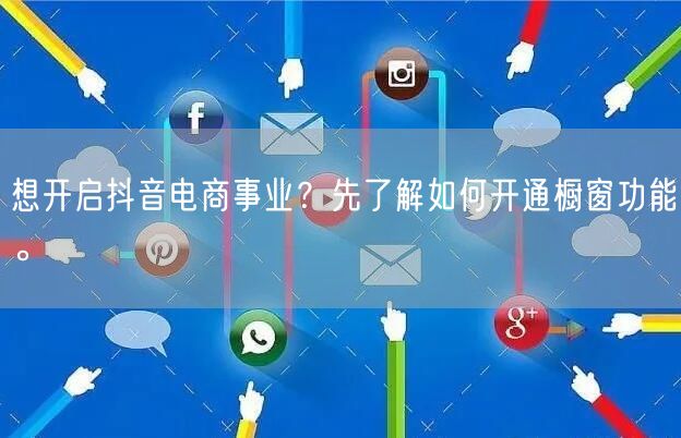 想开启抖音电商事业？先了解如何开通橱窗功能。