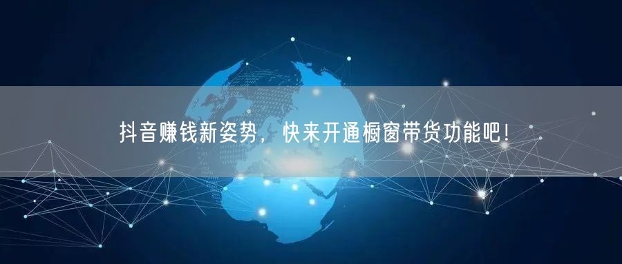 抖音赚钱新姿势，快来开通橱窗带货功能吧！