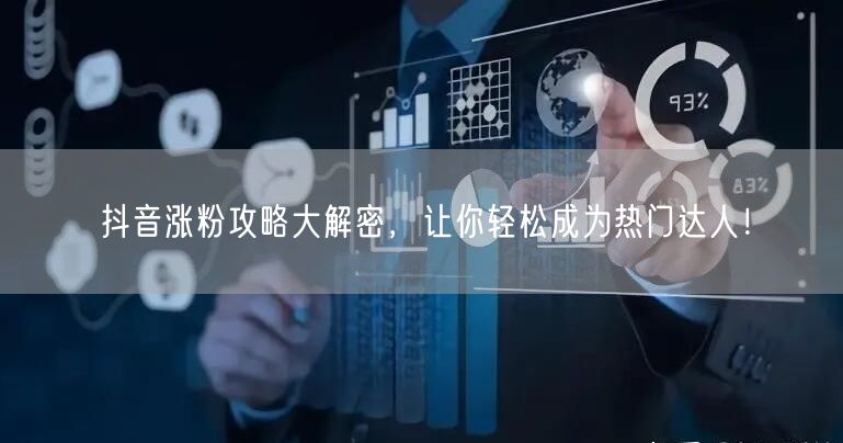 抖音涨粉攻略大解密，让你轻松成为热门达人！