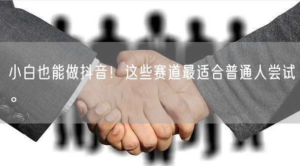 小白也能做抖音！这些赛道最适合普通人尝试。
