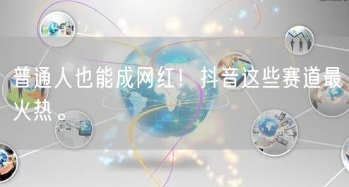 普通人也能成网红！抖音这些赛道最火热。